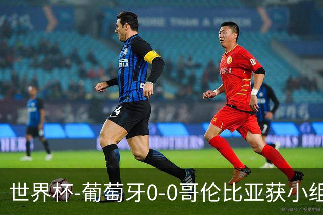 世界杯-葡萄牙0-0哥伦比亚获小组第2 将战克罗地亚