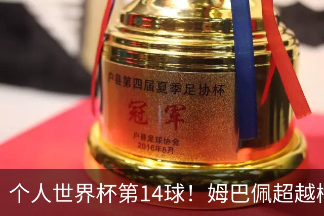 个人世界杯第14球！姆巴佩超越梅西 只差克洛泽纪录2球