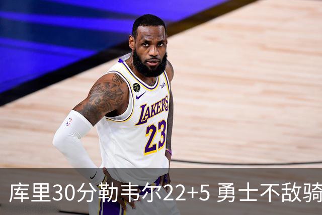 库里30分勒韦尔22+5 勇士不敌骑士遭遇两连败