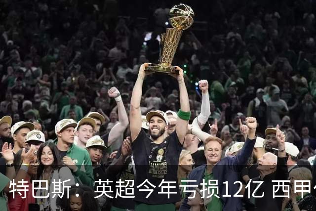 特巴斯：英超今年亏损12亿 西甲仅亏7000万 蓝军曼城不同意被监管