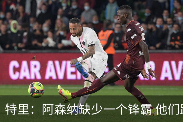 特里：阿森纳缺少一个锋霸 他们距离统治英超只差1、2笔签约