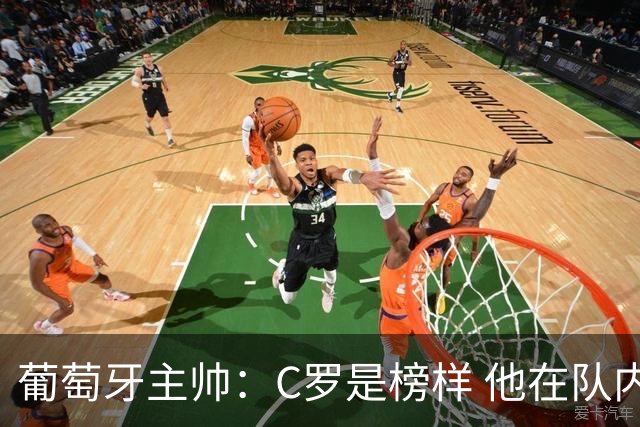 葡萄牙主帅：C罗是榜样 他在队内的重要性像是他首次参加世界杯